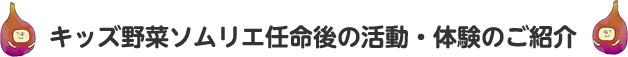 キッズ野菜ソムリエ任命後の活動・体験のご紹介