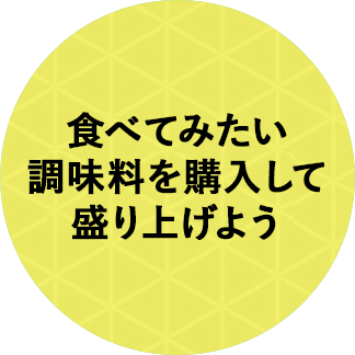 食べてみたい調味料を購入して盛り上げよう