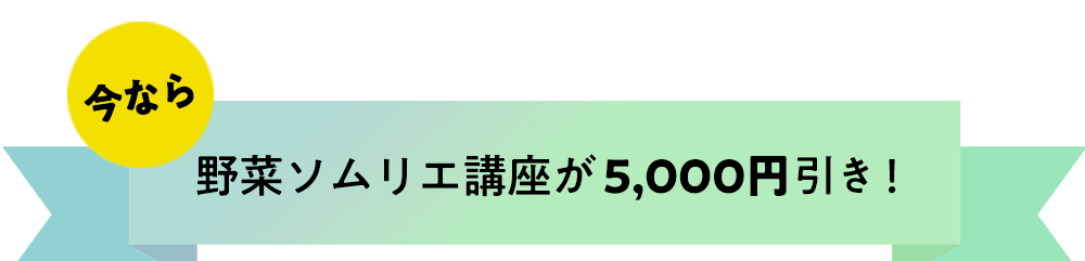 今なら、野菜ソムリエ講座が5,000円引き！