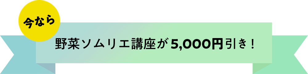 今なら、野菜ソムリエ講座が5,000円引き！