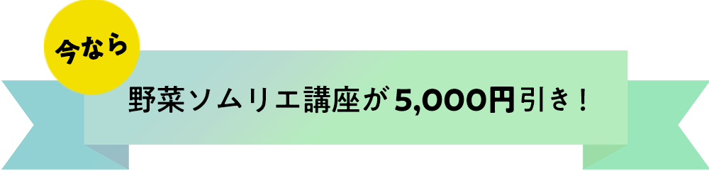 今なら、野菜ソムリエ講座が5,000円引き！